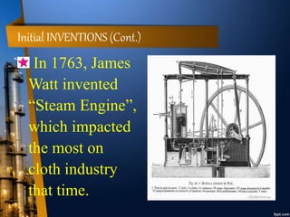 Initial INVENTIONS (Cont.)
In 1763, James
Watt invented
“Steam Engine”,
which impacted
the most on
cloth industry
that time.
 