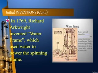 Initial INVENTIONS (Cont.)
In 1769, Richard
Arkwright
invented “Water
Frame”, which
used water to
power the spinning
frame.
 