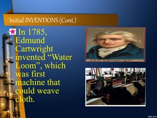 Initial INVENTIONS (Cont.)
In 1785,
Edmund
Cartwright
invented “Water
Loom”, which
was first
machine that
could weave
cloth.
 