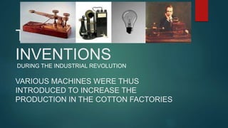 THE MAJOR
INVENTIONS
VARIOUS MACHINES WERE THUS
INTRODUCED TO INCREASE THE
PRODUCTION IN THE COTTON FACTORIES
DURING THE INDUSTRIAL REVOLUTION
 
