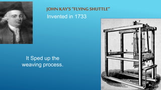JOHN KAY’S “FLYING SHUTTLE”
It Sped up the
weaving process.
Invented in 1733
 