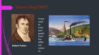 Steam Ship(1807)
Robert Fulton
It was
used
to
trans
port
goods
from
the
differ
ent
coloni
es.
 