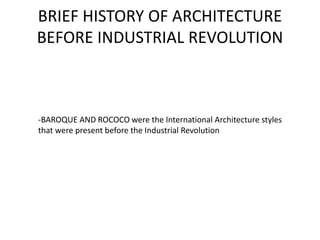 BRIEF HISTORY OF ARCHITECTURE
BEFORE INDUSTRIAL REVOLUTION
-BAROQUE AND ROCOCO were the International Architecture styles
that were present before the Industrial Revolution
 