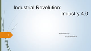 Industrial Revolution:
Industry 4.0
Presented By:
Dhurba Bhattarai
1
 