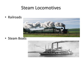 Steam Locomotives
• Railroads
• Steam Boats
 
