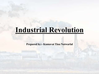 Industrial Revolution
Prepared by:- Kumavat Tina Natwarlal
 