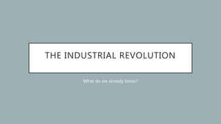THE INDUSTRIAL REVOLUTION
What do we already know?
 