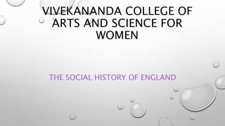 VIVEKANANDA COLLEGE OF
ARTS AND SCIENCE FOR
WOMEN
THE SOCIAL HISTORY OF ENGLAND
 