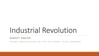 Industrial Revolution
SUBJECT: ENGLISH
STUDENTS: MANOS KAPPELAKIS, ZOE TITAKI , MIKE SYRMOS , STELIOS CHANIOTAKIS
 