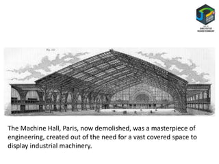 The Machine Hall, Paris, now demolished, was a masterpiece of
engineering, created out of the need for a vast covered space to
display industrial machinery.
 