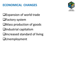ECONOMICAL CHANGES
Expansion of world trade
Factory system
Mass production of goods
Industrial capitalism
Increased standard of living
Unemployment
 
