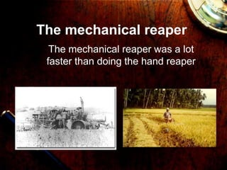 The mechanical reaper
The mechanical reaper was a lot
faster than doing the hand reaper
 