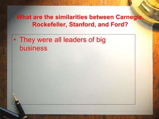 What are the similarities between Carnegie,
Rockefeller, Stanford, and Ford?
• They were all leaders of big
business
 