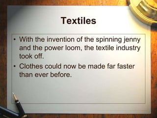 Textiles
• With the invention of the spinning jenny
and the power loom, the textile industry
took off.
• Clothes could now be made far faster
than ever before.
 