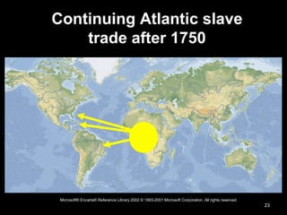 23
Microsoft® Encarta® Reference Library 2002 © 1993-2001 Microsoft Corporation. All rights reserved.
Continuing Atlantic slave
trade after 1750
 