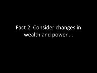 Fact 2: Consider changes in
wealth and power …
 