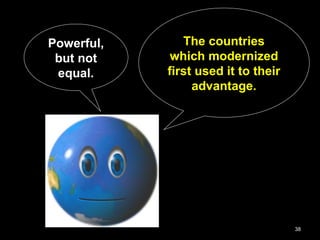 38
Powerful,
but not
equal.
The countries
which modernized
first used it to their
advantage.
 