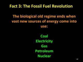 49
Fact 3: The Fossil Fuel Revolution
The biological old regime ends when
vast new sources of energy come into
use:
Coal
Electricity
Gas
Petroleum
Nuclear
 