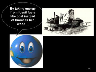 50
By taking energy
from fossil fuels
like coal instead
of biomass like
wood…
 