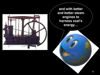 52
and with better
and better steam
engines to
harness coal’s
energy…
 