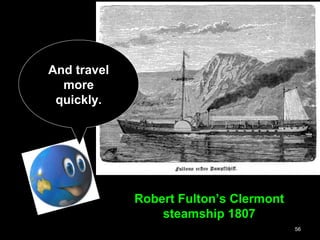 56
Robert Fulton’s Clermont
steamship 1807
And travel
more
quickly.
 
