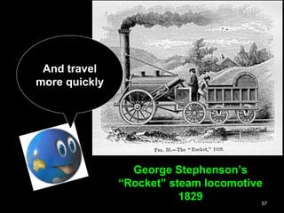 57
George Stephenson’s
“Rocket” steam locomotive
1829
And travel
more quickly
 