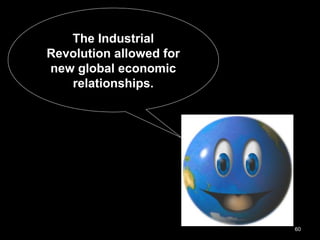 60
The Industrial
Revolution allowed for
new global economic
relationships.
 