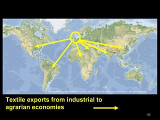 62
Textile exports from industrial to
agrarian economies
Microsoft® Encarta® Reference Library 2002 © 1993-2001 Microsoft Corporation. All rights reserved.
 