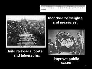65
Improve public
health.
Build railroads, ports,
and telegraphs.
Standardize weights
and measures.
 