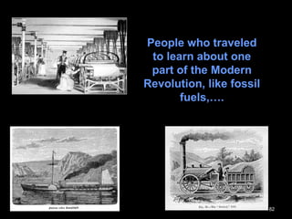 82
People who traveled
to learn about one
part of the Modern
Revolution, like fossil
fuels,….
 