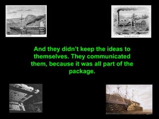 84
And they didn’t keep the ideas to
themselves. They communicated
them, because it was all part of the
package.
 