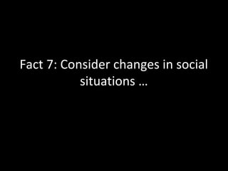 Fact 7: Consider changes in social
situations …
 