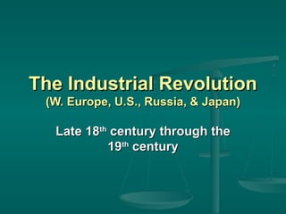 The Industrial Revolution  (W. Europe, U.S., Russia, & Japan) Late 18 th  century through the 19 th  century 