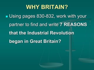 WHY BRITAIN?
 Using pages 830-832, work with your
partner to find and write 7 REASONS
that the Industrial Revolution
began in Great Britain?
 