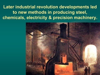 Later industrial revolution developments led
to new methods in producing steel,
chemicals, electricity & precision machinery.
 