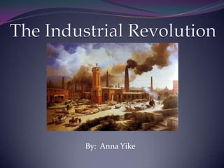 The Industrial Revolution By:  Anna Yike 