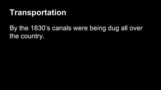 Transportation
By the 1830’s canals were being dug all over
the country.

 