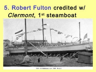 5. Robert Fulton credited w/
 Clermont , 1 steamboat
             st
 