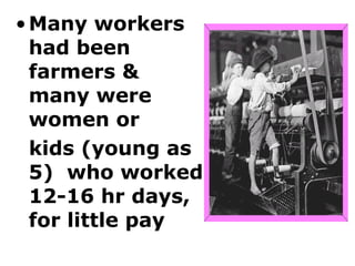 • Many workers
  had been
  farmers &
  many were
  women or
  kids (young as
  5) who worked
  12-16 hr days,
  for little pay
 
