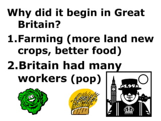 Why did it begin in Great
  Britain?
1.Farming (more land new
  crops, better food)
2.Britain had many
  workers (pop)
 