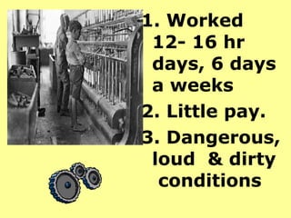 1. Worked
 12- 16 hr
 days, 6 days
 a weeks
2. Little pay.
3. Dangerous,
 loud & dirty
  conditions
 