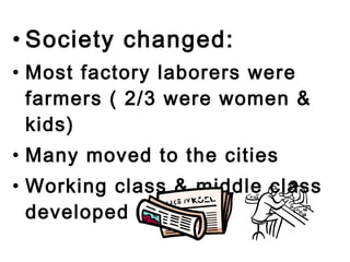 • Society changed:
• Most factory laborers were
  farmers ( 2/3 were women &
  kids)
• Many moved to the cities
• Working class & middle class
  developed
 