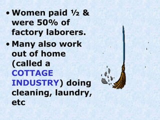 • Women paid ½ &
  were 50% of
  factory laborers.
• Many also work
  out of home
  (called a
  COTTAGE
  INDUSTRY) doing
  cleaning, laundry,
  etc
 