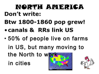 NORTH AMERICA
Don’t write:
Btw 1800-1860 pop grew!
• canals & RRs link US
• 50% of people live on farms
 in US, but many moving to
 the North to work
 in cities
 
