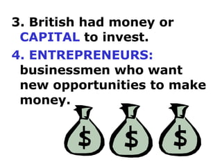 3. British had money or
 CAPITAL to invest.
4. ENTREPRENEURS:
 businessmen who want
 new opportunities to make
 money.
 