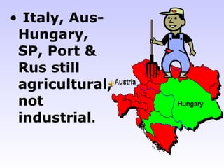 • Italy, Aus-
 Hungary,
 SP, Port &
 Rus still
 agricultural,
 not
 industrial.
 