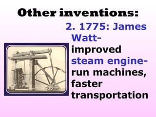 Other inventions:
      2. 1775: James
       Watt-
       improved
       steam engine-
       run machines,
       faster
       transportation
 