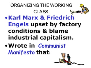 ORGANIZING THE WORKING
         CLASS
•Karl Marx & Friedrich
 Engels upset by factory
 conditions & blame
 industrial capitalism.
•Wrote in Communist
 Manifesto that:
 