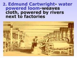 2. Edmund Cartwright- water
 powered loom-weaves
 cloth, powered by rivers
 next to factories
 