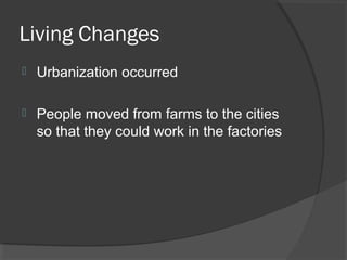 Living Changes
   Urbanization occurred

   People moved from farms to the cities
    so that they could work in the factories
 